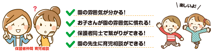 園の雰囲気がわかる！お子さんが園の雰囲気に慣れる！保護者同士で繋がりができる！園の先生に育児相談ができる！