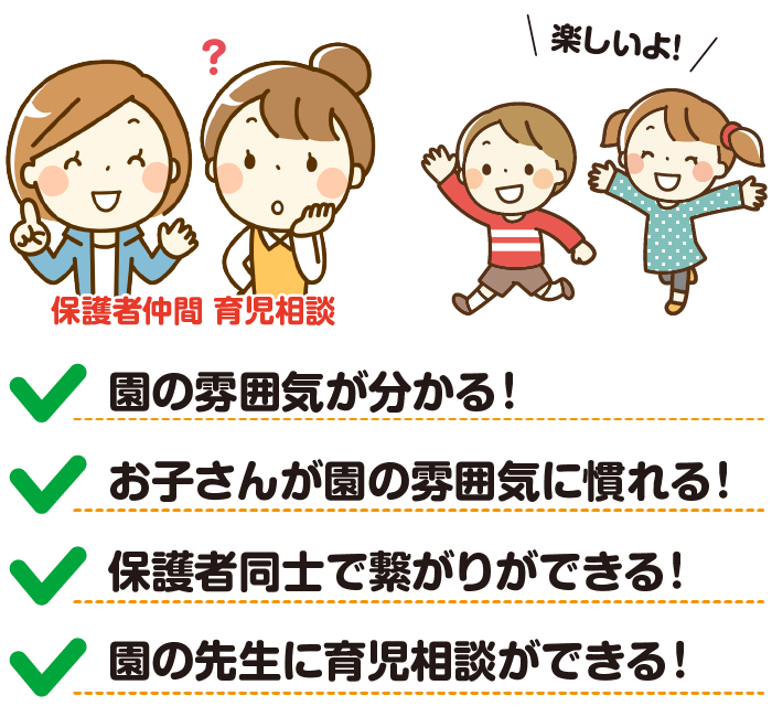 園の雰囲気がわかる！お子さんが園の雰囲気に慣れる！保護者同士で繋がりができる！園の先生に育児相談ができる！